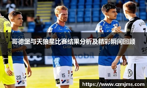 哥德堡与天狼星比赛结果分析及精彩瞬间回顾