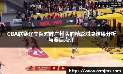 CBA联赛辽宁队对阵广州队的精彩对决结果分析与赛后点评