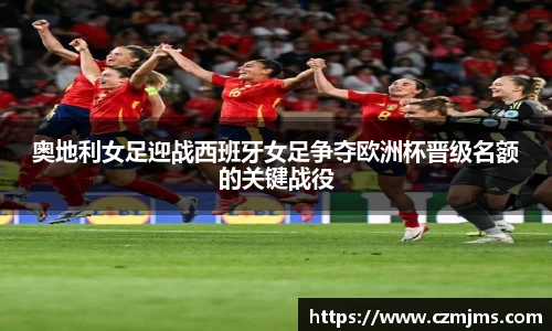 奥地利女足迎战西班牙女足争夺欧洲杯晋级名额的关键战役